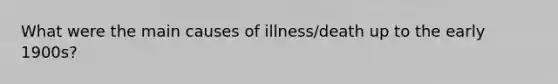 What were the main causes of illness/death up to the early 1900s?