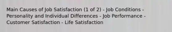 Main Causes of Job Satisfaction (1 of 2) - Job Conditions - Personality and Individual Differences - Job Performance - Customer Satisfaction - Life Satisfaction