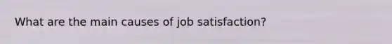 What are the main causes of job satisfaction?