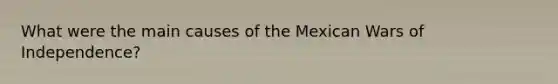 What were the main causes of the Mexican Wars of Independence?