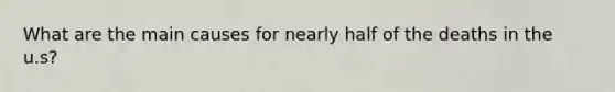 What are the main causes for nearly half of the deaths in the u.s?