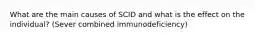 What are the main causes of SCID and what is the effect on the individual? (Sever combined immunodeficiency)