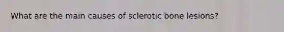 What are the main causes of sclerotic bone lesions?