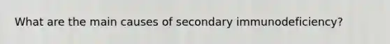 What are the main causes of secondary immunodeficiency?