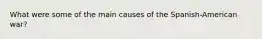 What were some of the main causes of the Spanish-American war?