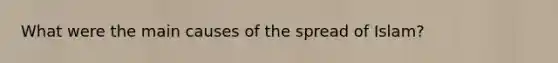 What were the main causes of the spread of Islam?