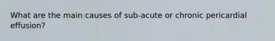 What are the main causes of sub-acute or chronic pericardial effusion?