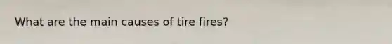 What are the main causes of tire fires?