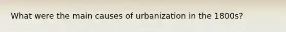 What were the main causes of urbanization in the 1800s?