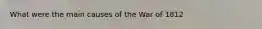 What were the main causes of the War of 1812