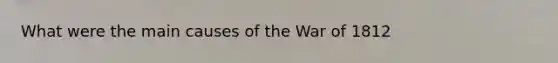 What were the main causes of the War of 1812