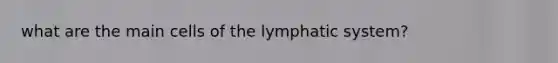 what are the main cells of the lymphatic system?