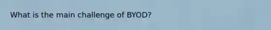 What is the main challenge of BYOD?