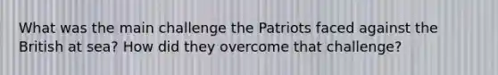 What was the main challenge the Patriots faced against the British at sea? How did they overcome that challenge?