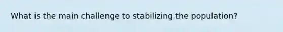 What is the main challenge to stabilizing the population?