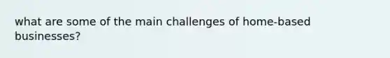 what are some of the main challenges of home-based businesses?