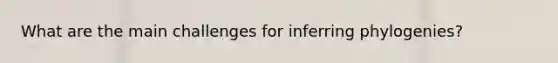 What are the main challenges for inferring phylogenies?