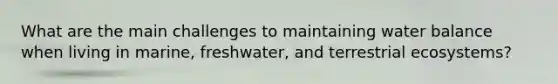 What are the main challenges to maintaining water balance when living in marine, freshwater, and terrestrial ecosystems?