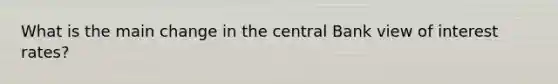 What is the main change in the central Bank view of interest rates?