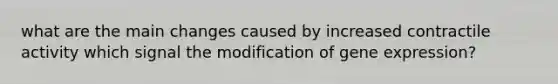 what are the main changes caused by increased contractile activity which signal the modification of gene expression?