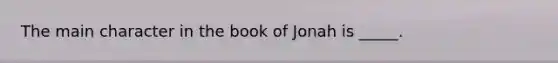 The main character in the book of Jonah is _____.