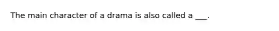 The main character of a drama is also called a ___.