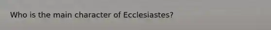 Who is the main character of Ecclesiastes?