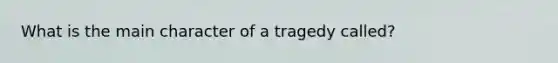 What is the main character of a tragedy called?