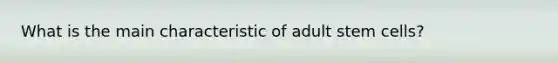 What is the main characteristic of adult stem cells?