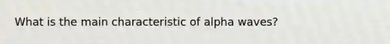 What is the main characteristic of alpha waves?