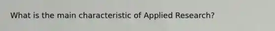 What is the main characteristic of Applied Research?