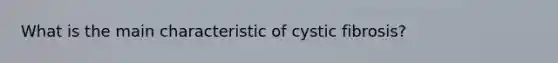 What is the main characteristic of cystic fibrosis?