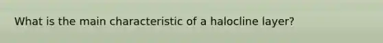 What is the main characteristic of a halocline layer?