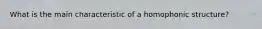 What is the main characteristic of a homophonic structure?