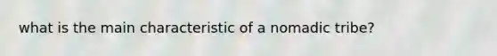 what is the main characteristic of a nomadic tribe?