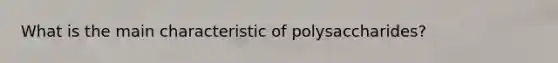 What is the main characteristic of polysaccharides?