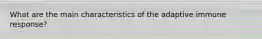 What are the main characteristics of the adaptive immune response?