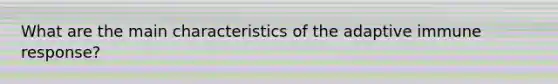 What are the main characteristics of the adaptive immune response?