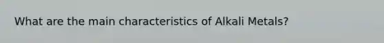 What are the main characteristics of Alkali Metals?