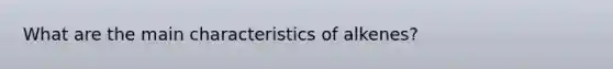 What are the main characteristics of alkenes?