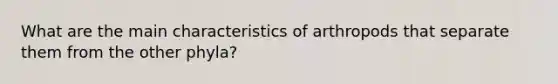 What are the main characteristics of arthropods that separate them from the other phyla?