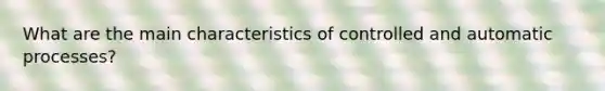 What are the main characteristics of controlled and automatic processes?