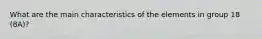 What are the main characteristics of the elements in group 18 (8A)?