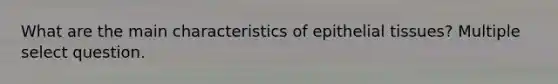 What are the main characteristics of epithelial tissues? Multiple select question.