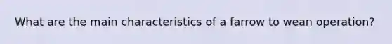 What are the main characteristics of a farrow to wean operation?