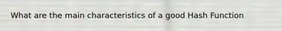 What are the main characteristics of a good Hash Function