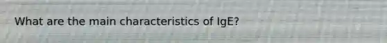 What are the main characteristics of IgE?