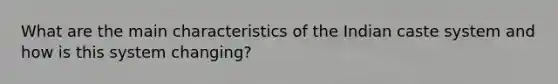 What are the main characteristics of the Indian caste system and how is this system changing?