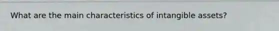 What are the main characteristics of <a href='https://www.questionai.com/knowledge/kfaeAOzavC-intangible-assets' class='anchor-knowledge'>intangible assets</a>?