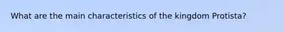 What are the main characteristics of the kingdom Protista?